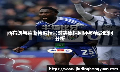 西布朗与莱斯特城精彩对决集锦回顾与精彩瞬间分析