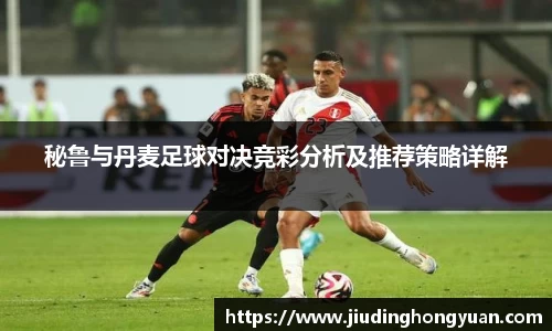 秘鲁与丹麦足球对决竞彩分析及推荐策略详解