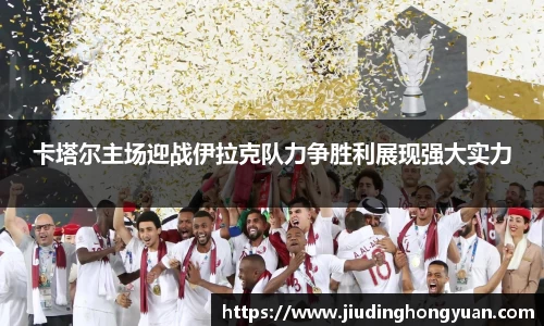 卡塔尔主场迎战伊拉克队力争胜利展现强大实力