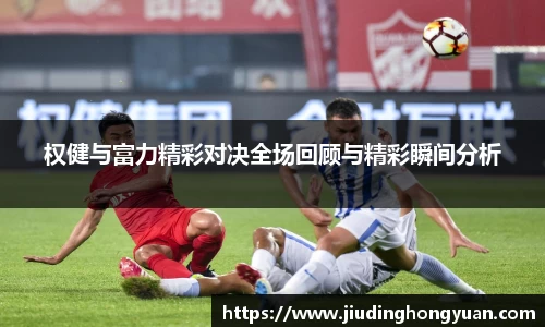 权健与富力精彩对决全场回顾与精彩瞬间分析